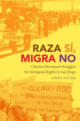 Raza Sí, Migra No: Chicano Movement Struggles for Immigrant Rights in San Diego by Patiño, Jimmy