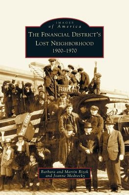 Financial District's Lost Neighborhood: 1900-1970 by Rizek, Barbara