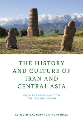 The History and Culture of Iran and Central Asia: From the Pre-Islamic to the Islamic Period by Tor, D. G.