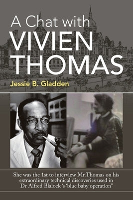 A Chat with Vivien Thomas: She Was the 1St to Interview Mr.Thomas on His Extraordinary Technical Discoveries Used in Dr Alfred Blalock 's 'Blue B by Gladden, Jessie B.