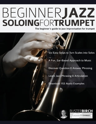 Beginner Jazz Soloing For Trumpet: The Beginner's Guide To Jazz Improvisation For Trumpet by Birch, Buster