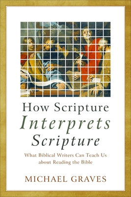 How Scripture Interprets Scripture: What Biblical Writers Can Teach Us about Reading the Bible Paperback Baker Academic