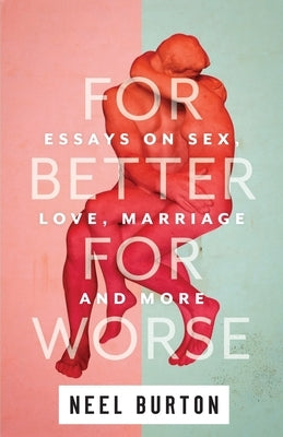 For Better For Worse: Essays on Sex, Love, Marriage, and More by Burton, Neel