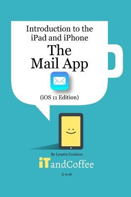 The Mail app on the iPad and iPhone (iOS 11 Edition): Introduction to the iPad and iPhone Series by Coulston, Lynette