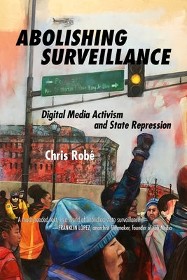 Abolishing Surveillance: Digital Media Activism and State Repression by Robé, Chris