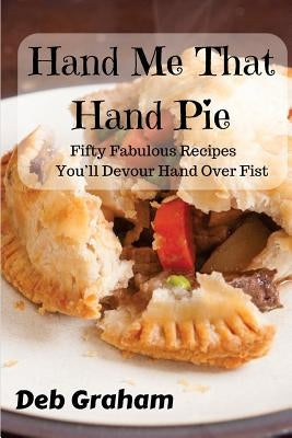 Hand Me That Hand Pie!: Fifty Fabulous Recipes You'll Devour Hand Over Fist Paperback Createspace Independent Publishing Platform