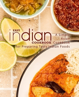 Easy Indian Cookbook: A Simple Asian Cookbook for Preparing Tasty Indian Foods Paperback Createspace Independent Publishing Platform