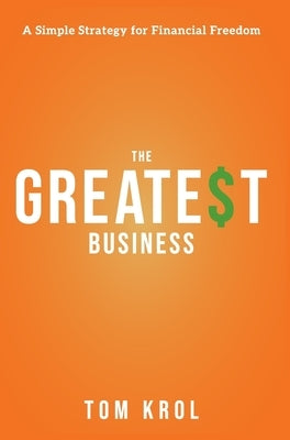 The Greatest Business: A Simple Strategy for Financial Freedom by Krol, Tom