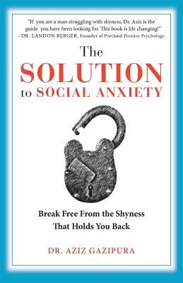 The Solution To Social Anxiety: Break Free From The Shyness That Holds You Back by Gazipura Psyd, Aziz