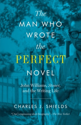 The Man Who Wrote the Perfect Novel: John Williams, Stoner, and the Writing Life University of Texas Press