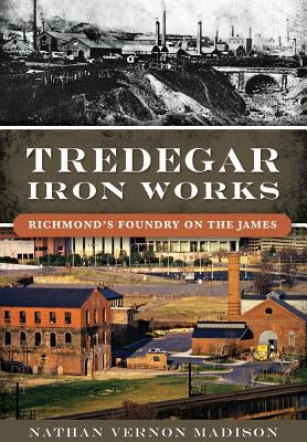 Tredegar Iron Works:: Richmond's Foundry on the James Paperback History Press