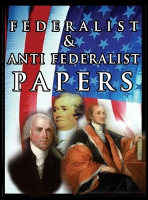 The Federalist & Anti Federalist Papers by Hamilton, Alexander