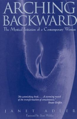 Arching Backward: The Mystical Initiation of a Contemporary Woman by Adler, Janet