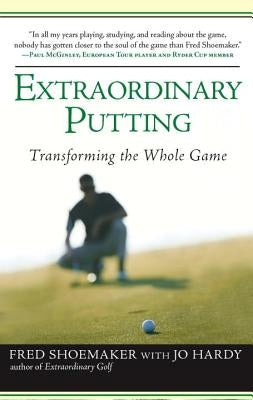 Extraordinary Putting: Transforming the Whole Game by Shoemaker, Fred