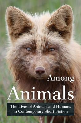 Among Animals: The Lives of Animals and Humans in Contemporary Short Fiction Paperback Ashland Creek Press