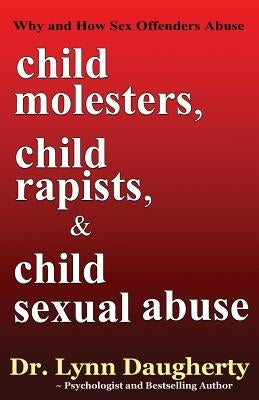 Child Molesters, Child Rapists, and Child Sexual Abuse: Why and How Sex Offenders Abuse: Child Molestation, Rape, and Incest Stories, Studies, and Mod by Daugherty, Lynn