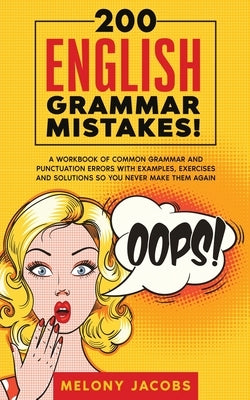 200 English Grammar Mistakes!: A Workbook of Common Grammar and Punctuation Errors with Examples, Exercises and Solutions So You Never Make Them Agai by Jacbos, Melony