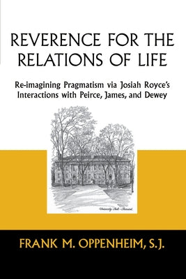 Reverence for the Relations of Life: Re-Imagining Pragmatism Via Josiah Royce's Interactions with Peirce, James, and Dewey Paperback University of Notre Dame Press