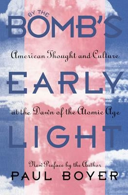 By the Bomb's Early Light: American Thought and Culture at the Dawn of the Atomic Age Paperback University of North Carolina Press