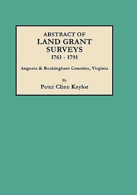 Abstract of Land Grant Surveys, 1761-1791 [Augusta & Rockingham Counties, Virginia] by Kaylor, Peter Cline