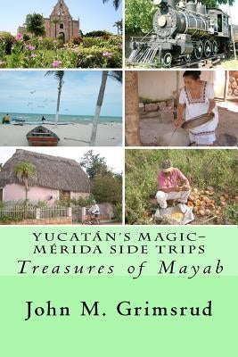 Yucatán's Magic-Mérida Side Trips: Treasures of Mayab Paperback Createspace Independent Publishing Platform