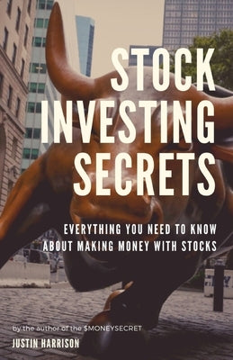 Stock Investing Secrets: Everything you need to know about making money with stocks by Harrison, Justin