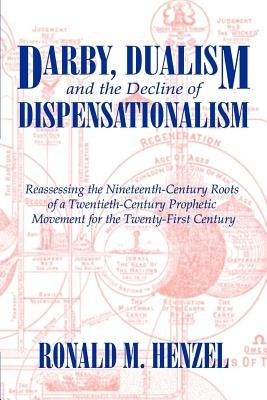 Darby, Dualism, and the Decline of Dispensationalism by Henzel, Ronald M.