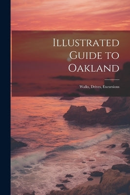Illustrated Guide to Oakland; Walks, Drives, Excursions Paperback Legare Street Press