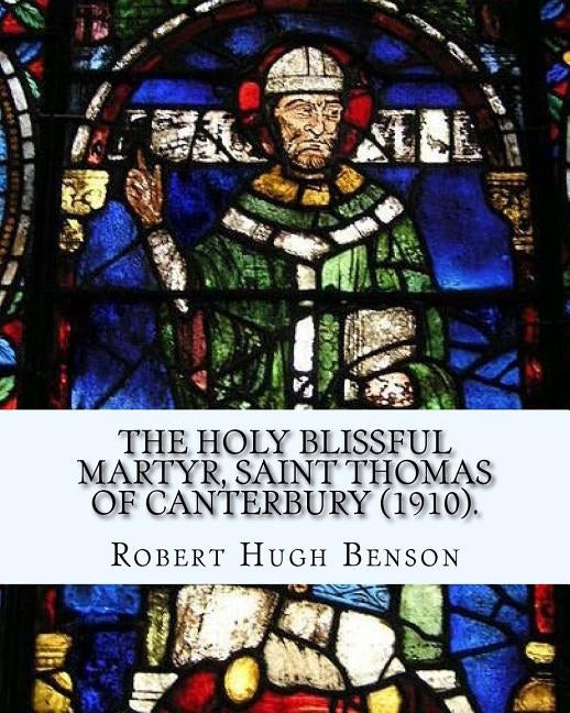 The holy blissful martyr, Saint Thomas of Canterbury (1910). By: Robert Hugh Benson, and By: Thomas Becket also known as Saint Thomas of Canterbury: T Paperback Createspace Independent Publishing Platform