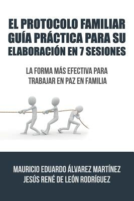 El Protocolo Familiar guía práctica para su elaboración en 7 sesiones: La forma más efectiva para trabajar en paz en familia by de Leon, Álvarez