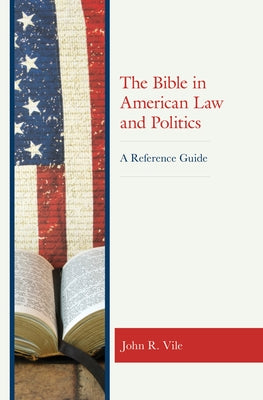 The Bible in American Law and Politics: A Reference Guide by Vile, John R.