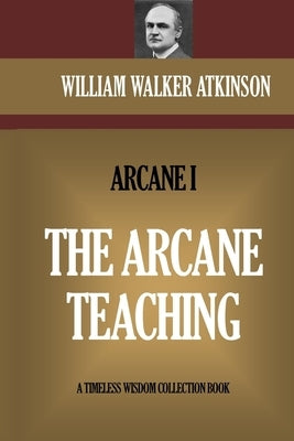 The Arcane Teaching: The Arcane I by Atkinson, William Walker