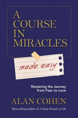A Course in Miracles Made Easy: Mastering the Journey from Fear to Love by Cohen, Alan