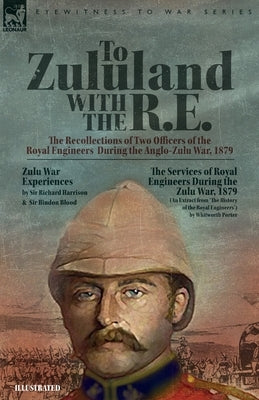 To Zululand with the R.E. - The Recollections of Two Officers of the Royal Engineers During the Anglo-Zulu War, 1879 Paperback Leonaur Ltd