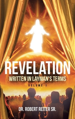 Revelation: Written in Layman's Terms, Volume 1 by Reiter, Robert, Sr.