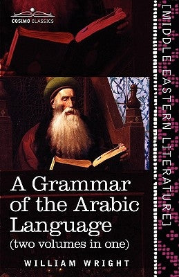 A Grammar of the Arabic Language (Two Volumes in One) by Wright, William