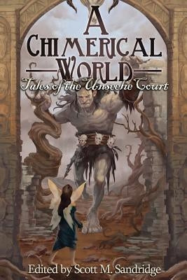 A Chimerical World: Tales of the Unseelie Court by Sandridge, Scott M.