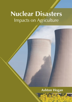 Nuclear Disasters: Impacts on Agriculture by Hogan, Ashton