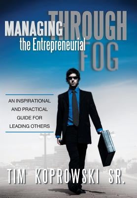 Managing Through the Entrepreneurial Fog: An Inspirational and Practical Guide for Leading Others by Koprowski, Tim, Sr.