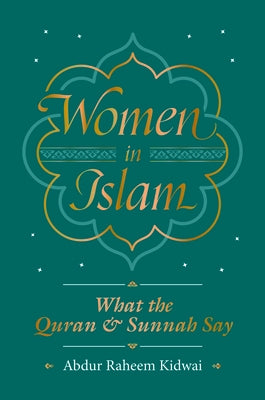 Women in Islam: What the Qur'an and Sunnah Say by Kidwai, Abdur Raheem