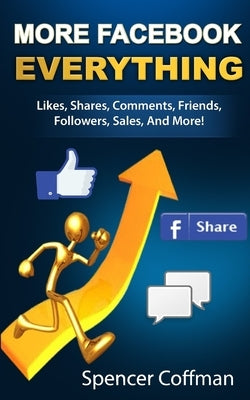More Facebook Everything: Likes, Shares, Comments, Friends, Followers, Sales, And More! by Coffman, Spencer