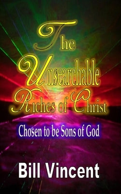 The Unsearchable Riches of Christ: Chosen to be Sons of God by Vincent, Bill