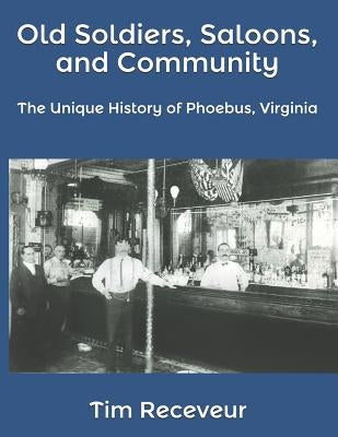 Old Soldiers, Saloons, and Community: The Unique History of Phoebus, Virginia Paperback Independently Published