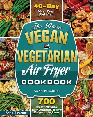 The Basic Vegan & Vegetarian Air Fryer Cookbook by Edwards, Anna