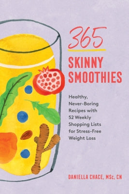 365 Skinny Smoothies: Healthy, Never-Boring Recipes with 52 Weekly Shopping Lists for Stress-Free Weight Loss by Chace, Daniella