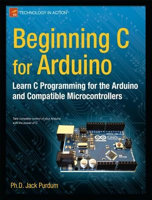 Beginning C for Arduino: Learn C Programming for the Arduino by Purdum, Jack