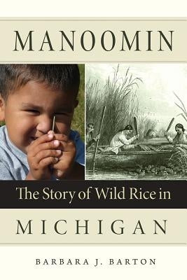 Manoomin: The Story of Wild Rice in Michigan by Barton, Barbara J.