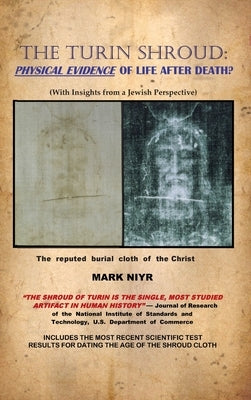 The Turin Shroud: Physical Evidence of Life After Death?: (With Insights from a Jewish Perspective) by Niyr, Mark