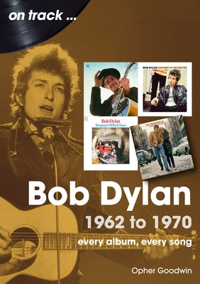 Bob Dylan: 1962 to 1970 by Goodwin, Opher