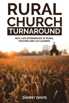 Rural Church Turnaround: Real Life Experiences of Rural Pastors and Lay-Leaders by Davis, Danny